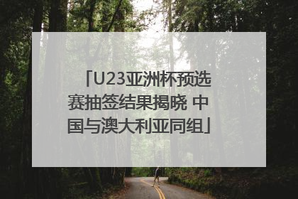 U23亚洲杯预选赛抽签结果揭晓 中国与澳大利亚同组