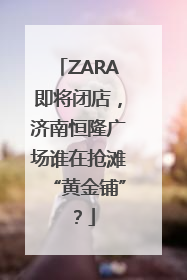 ZARA即将闭店，济南恒隆广场谁在抢滩“黄金铺”？
